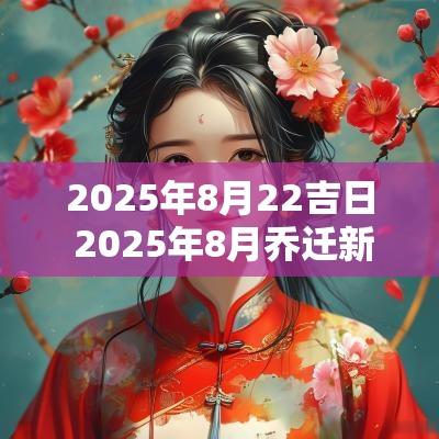 2025年8月22吉日 2025年8月乔迁新居吉日一览表