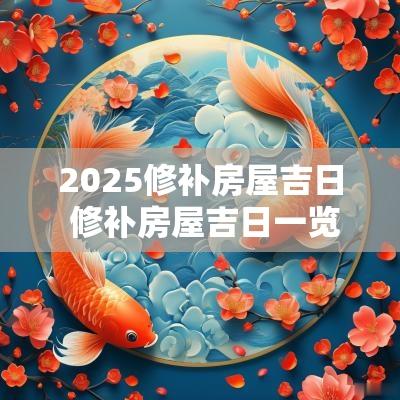 2025修补房屋吉日 修补房屋吉日一览表