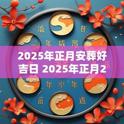 2025年正月安葬好吉日 2025年正月26日吉日