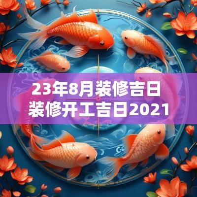 23年8月装修吉日 装修开工吉日2025年8月8日
