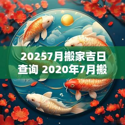 20257月搬家吉日查询 2025年7月搬家吉日一览表万年历