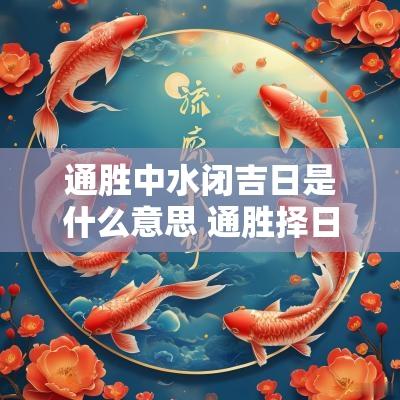 通胜中水闭吉日是什么意思 通胜择日吉日查询表