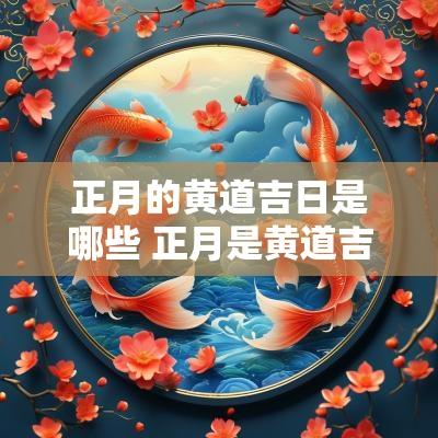 正月的黄道吉日是哪些 正月是黄道吉日吗