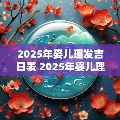 2025年婴儿理发吉日表 2025年婴儿理发吉日