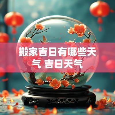 搬家吉日有哪些天气 吉日天气