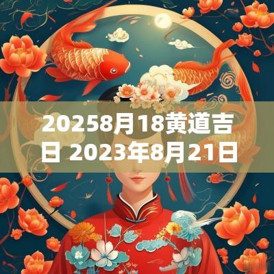 20258月18黄道吉日 2025年8月21日黄道吉日