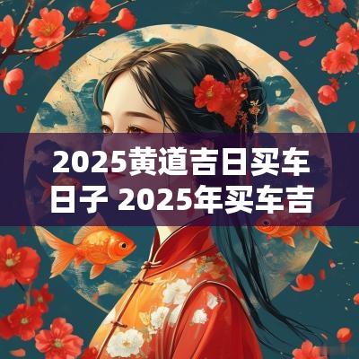 2025黄道吉日买车日子 2025年买车吉日