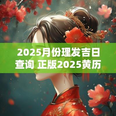 2025月份理发吉日查询 正版2025黄历吉日查询