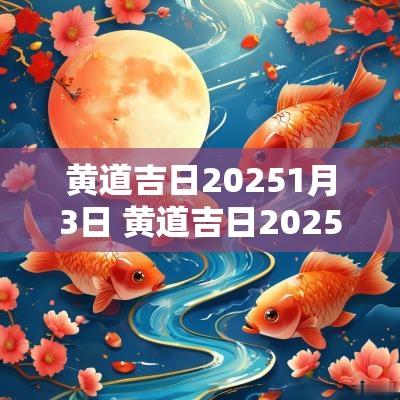 黄道吉日20251月3日 黄道吉日2025年
