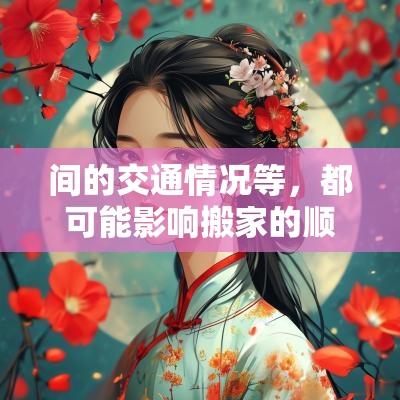间的交通情况等，都可能影响搬家的顺利程度。