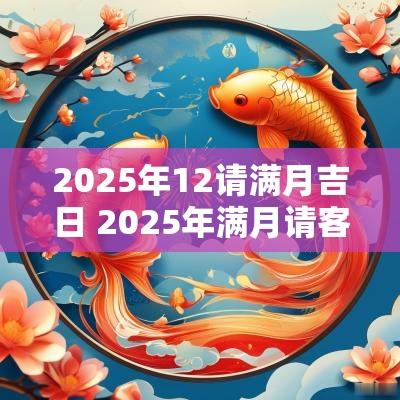 2025年12请满月吉日 2025年满月请客吉日