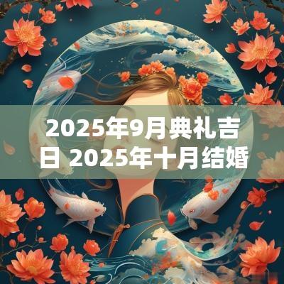 2025年9月典礼吉日 2025年十月结婚吉日