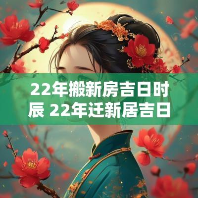 22年搬新房吉日时辰 22年迁新居吉日