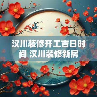 汉川装修开工吉日时间 汉川装修新房
