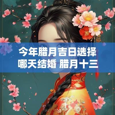今年腊月吉日选择哪天结婚 腊月十三结婚是吉日吗