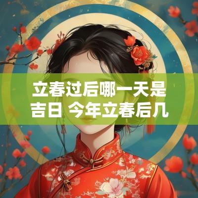 立春过后哪一天是吉日 今年立春后几天是吉日