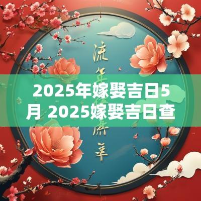 2025年嫁娶吉日5月 2025嫁娶吉日查询