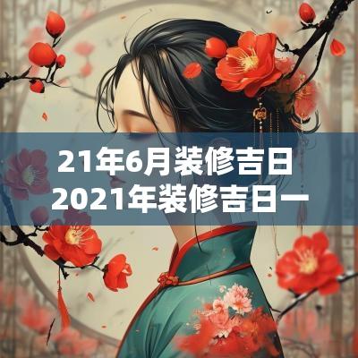 21年6月装修吉日 2025年装修吉日一览表6月