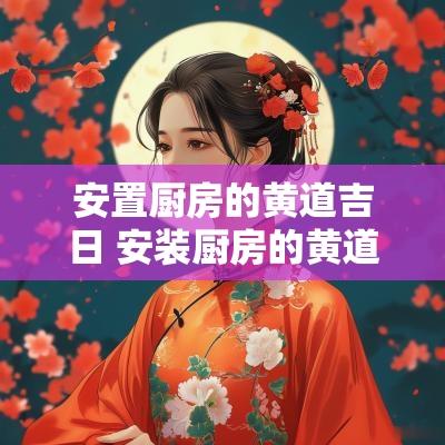 安置厨房的黄道吉日 安装厨房的黄道吉日