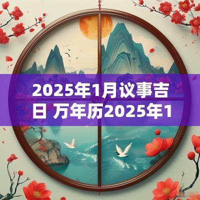 2025年1月议事吉日 万年历2025年1月8日结婚吉日查询