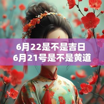 6月22是不是吉日 6月21号是不是黄道吉日