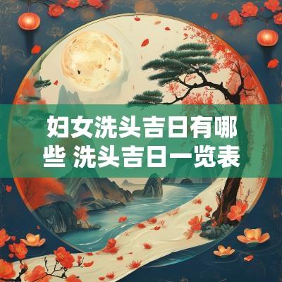 妇女洗头吉日有哪些 洗头吉日一览表农历