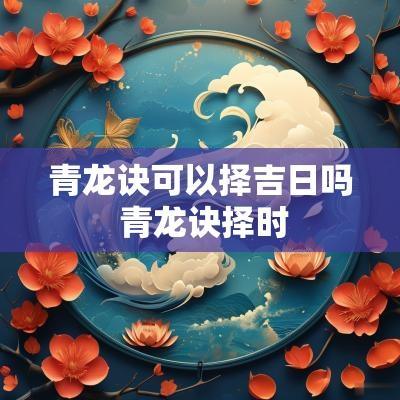 青龙诀可以择吉日吗 青龙诀择时