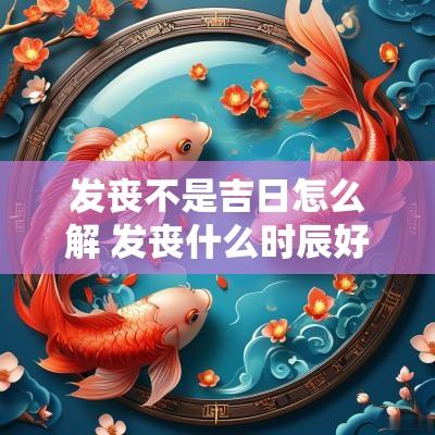 发丧不是吉日怎么解 发丧什么时辰好