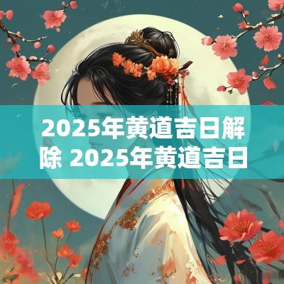 2025年黄道吉日解除 2025年黄道吉日结婚