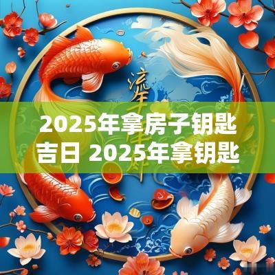 2025年拿房子钥匙吉日 2025年拿钥匙吉日在哪