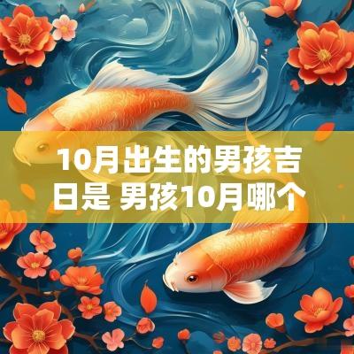 10月出生的男孩吉日是 男孩10月哪个日子出生的好