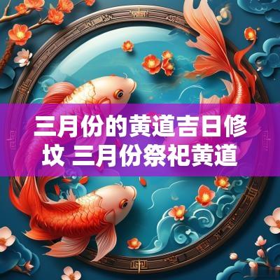 三月份的黄道吉日修坟 三月份祭祀黄道吉日有哪些