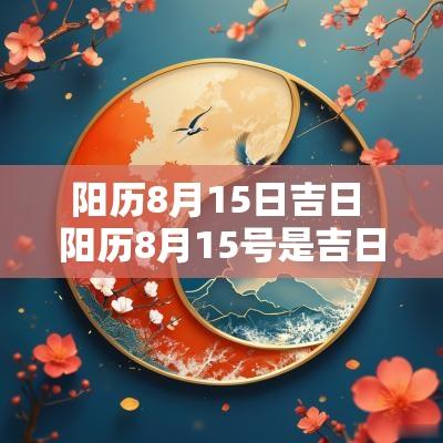 阳历8月15日吉日 阳历8月15号是吉日吗