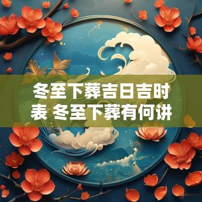 冬至下葬吉日吉时表 冬至下葬有何讲究