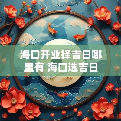 海口开业择吉日哪里有 海口选吉日