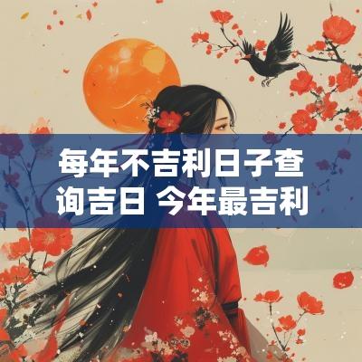 每年不吉利日子查询吉日 今年最吉利的吉日
