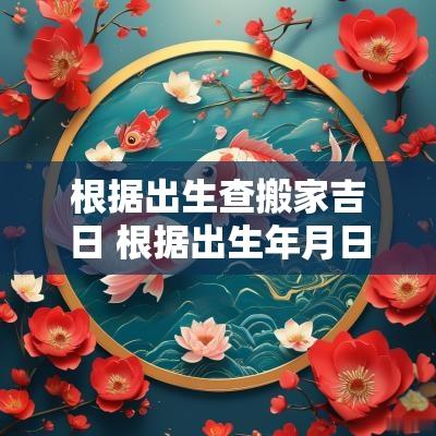 根据出生查搬家吉日 根据出生年月日测吉日查询表