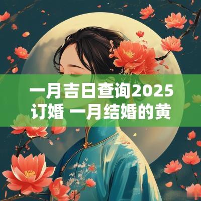 一月吉日查询2025订婚 一月结婚的黄道吉日查询