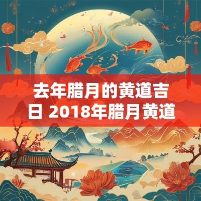 去年腊月的黄道吉日 2018年腊月黄道吉日