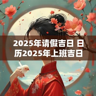2025年请假吉日 日历2025年上班吉日