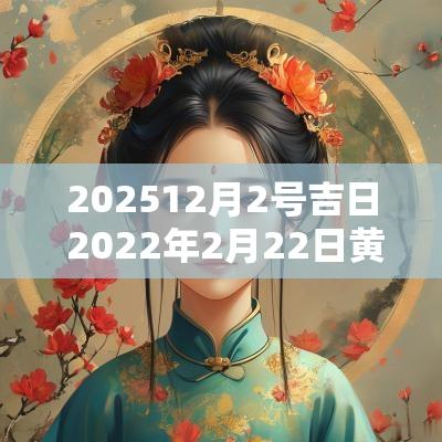 202512月2号吉日 2025年2月22日黄道吉日吗