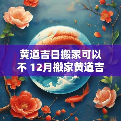 黄道吉日搬家可以不 12月搬家黄道吉日