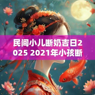 民间小儿断奶吉日2025 2025年小孩断奶吉日查询