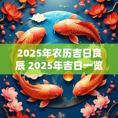 2025年农历吉日良辰 2025年吉日一览表