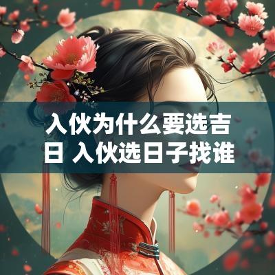 入伙为什么要选吉日 入伙选日子找谁