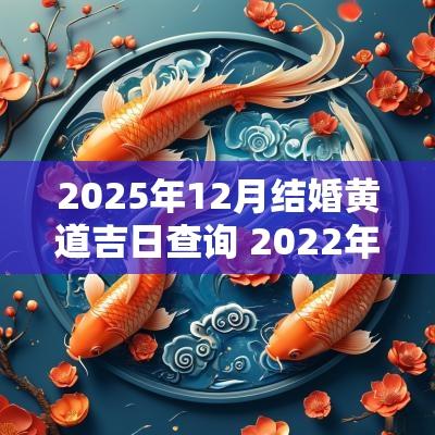 2025年12月结婚黄道吉日查询 2025年12月结婚黄道吉日表