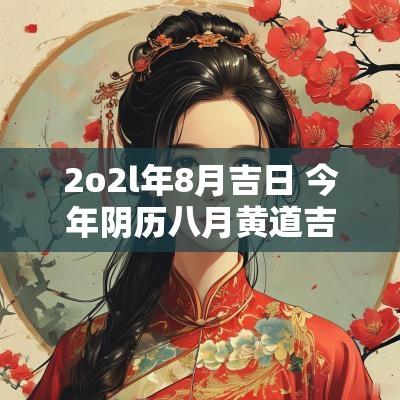 2o2l年8月吉日 今年阴历八月黄道吉日