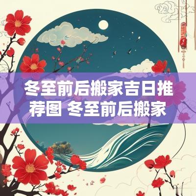 冬至前后搬家吉日推荐图 冬至前后搬家吉日推荐