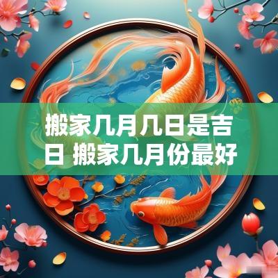 搬家几月几日是吉日 搬家几月份最好农历
