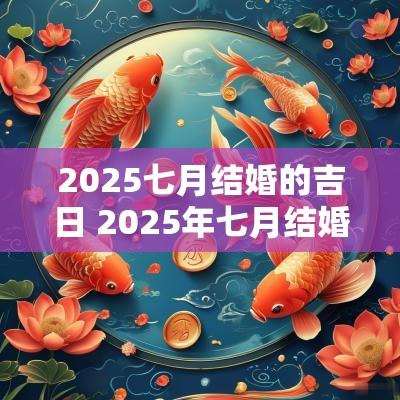 2025七月结婚的吉日 2025年七月结婚最佳日子